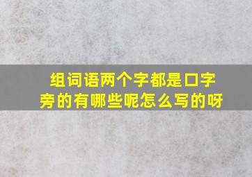 组词语两个字都是口字旁的有哪些呢怎么写的呀