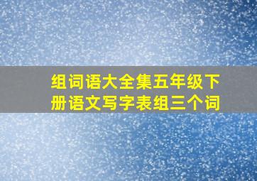 组词语大全集五年级下册语文写字表组三个词