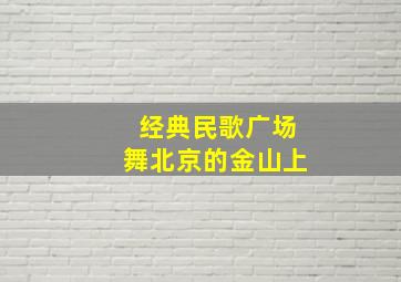 经典民歌广场舞北京的金山上