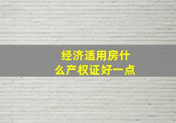 经济适用房什么产权证好一点