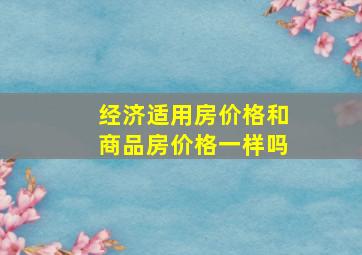 经济适用房价格和商品房价格一样吗