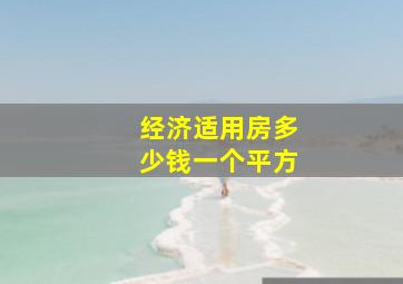 经济适用房多少钱一个平方