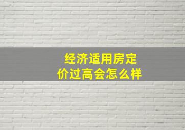 经济适用房定价过高会怎么样