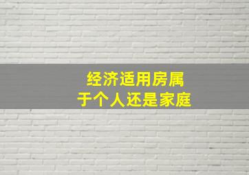 经济适用房属于个人还是家庭