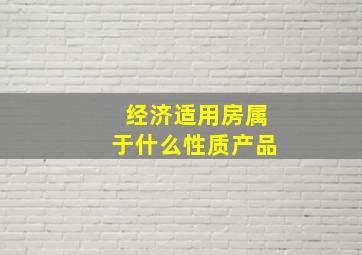 经济适用房属于什么性质产品