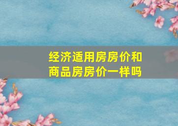 经济适用房房价和商品房房价一样吗