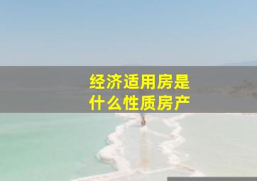 经济适用房是什么性质房产