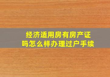 经济适用房有房产证吗怎么样办理过户手续