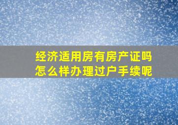 经济适用房有房产证吗怎么样办理过户手续呢