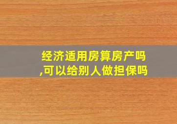 经济适用房算房产吗,可以给别人做担保吗