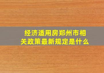 经济适用房郑州市相关政策最新规定是什么