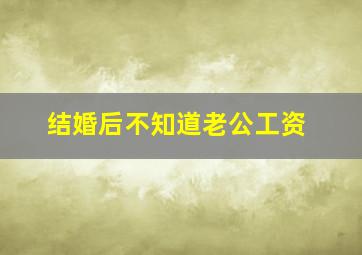 结婚后不知道老公工资