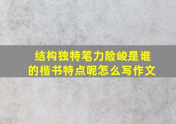 结构独特笔力险峻是谁的楷书特点呢怎么写作文