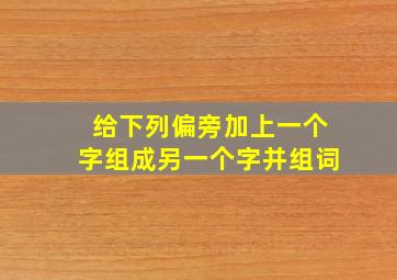 给下列偏旁加上一个字组成另一个字并组词