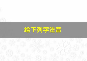 给下列字注音