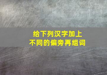 给下列汉字加上不同的偏旁再组词