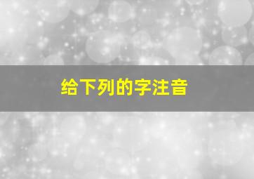 给下列的字注音