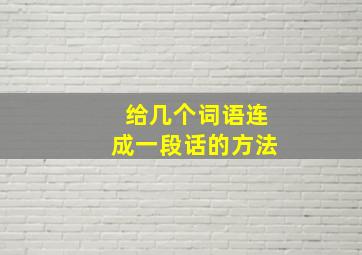 给几个词语连成一段话的方法