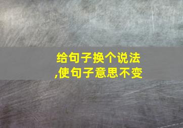 给句子换个说法,使句子意思不变