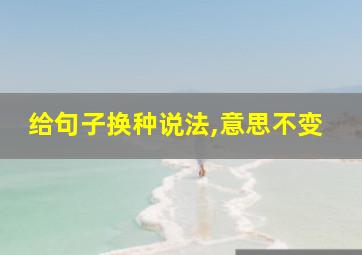 给句子换种说法,意思不变