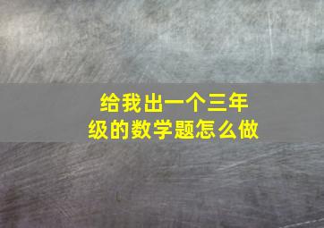 给我出一个三年级的数学题怎么做