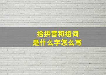 给拼音和组词是什么字怎么写