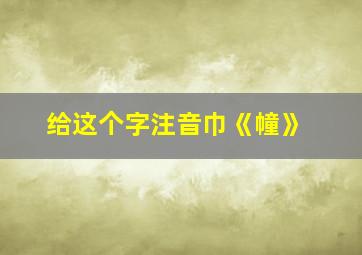 给这个字注音巾《幢》