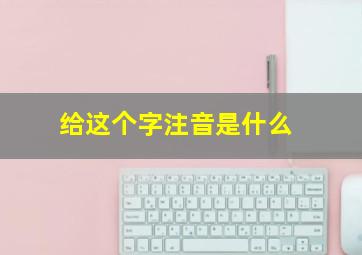 给这个字注音是什么