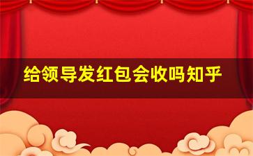 给领导发红包会收吗知乎