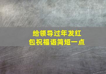 给领导过年发红包祝福语简短一点