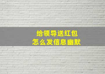 给领导送红包怎么发信息幽默