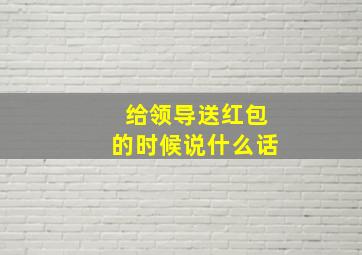 给领导送红包的时候说什么话