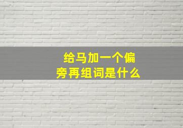 给马加一个偏旁再组词是什么