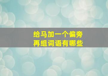 给马加一个偏旁再组词语有哪些