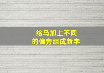 给马加上不同的偏旁组成新字