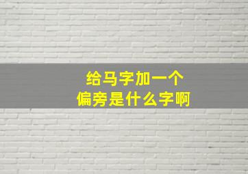 给马字加一个偏旁是什么字啊