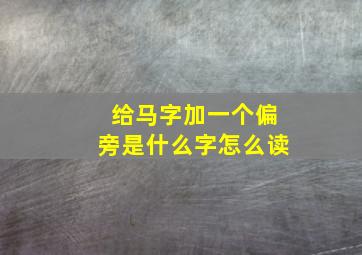 给马字加一个偏旁是什么字怎么读