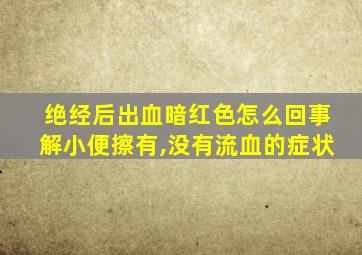 绝经后出血暗红色怎么回事解小便擦有,没有流血的症状