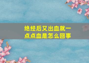 绝经后又出血就一点点血是怎么回事