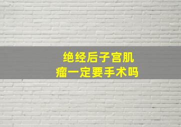 绝经后子宫肌瘤一定要手术吗