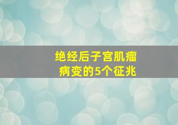 绝经后子宫肌瘤病变的5个征兆