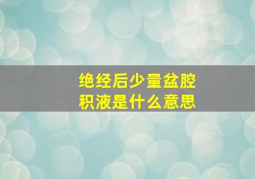 绝经后少量盆腔积液是什么意思