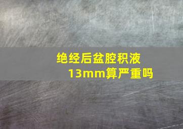 绝经后盆腔积液13mm算严重吗