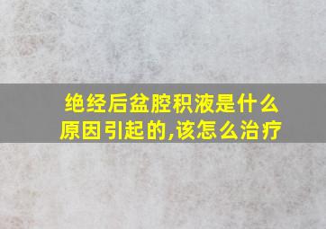 绝经后盆腔积液是什么原因引起的,该怎么治疗