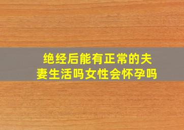 绝经后能有正常的夫妻生活吗女性会怀孕吗