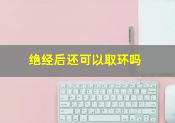 绝经后还可以取环吗