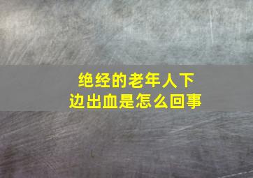 绝经的老年人下边出血是怎么回事