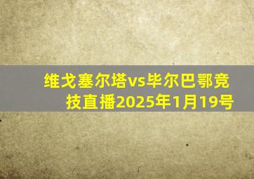 维戈塞尔塔vs毕尔巴鄂竞技直播2025年1月19号