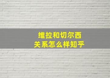 维拉和切尔西关系怎么样知乎