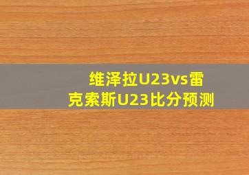 维泽拉U23vs雷克索斯U23比分预测